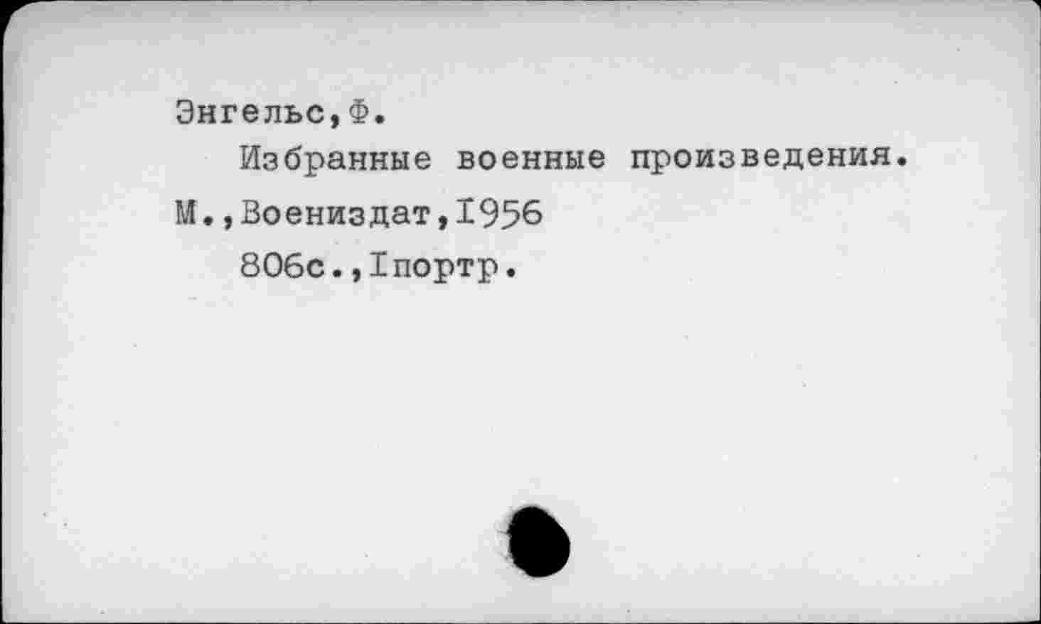 ﻿Энгельс,Ф.
Избранные военные произведения.
М.,Воениздат,1956
806с.,1портр.